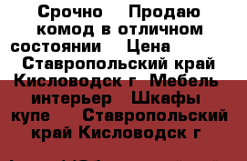 Срочно!!! Продаю комод в отличном состоянии. › Цена ­ 5 000 - Ставропольский край, Кисловодск г. Мебель, интерьер » Шкафы, купе   . Ставропольский край,Кисловодск г.